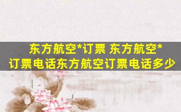 东方航空公司订票 东方航空公司订票电话东方航空订票电话多少